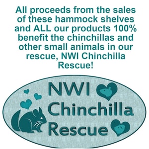 May include: A teal oval sign featuring the text NWI Chinchilla Rescue, a silhouette of a chinchilla, and heart shapes. Above the oval, text states: All proceeds from the sales of these hammock shelves and ALL our products 100% benefit the chinchillas and other small animals in our rescue, NWI Chinchilla Rescue!