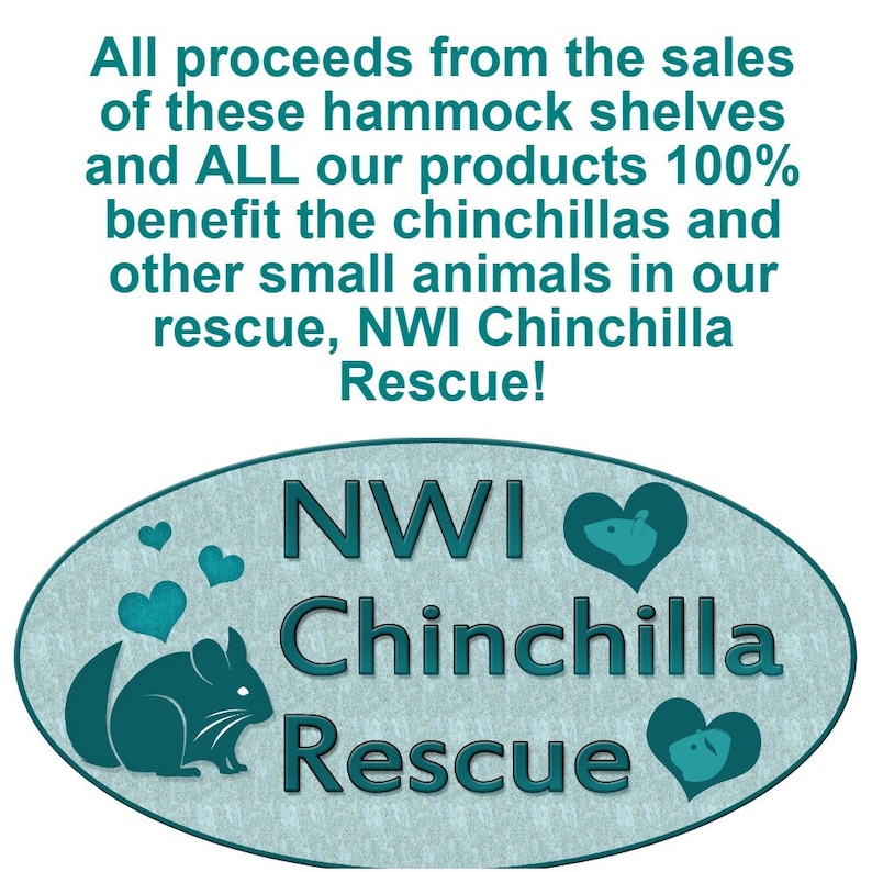 May include: A teal oval sign featuring the text NWI Chinchilla Rescue, a silhouette of a chinchilla, and heart shapes. Above the oval, text states: All proceeds from the sales of these hammock shelves and ALL our products 100% benefit the chinchillas and other small animals in our rescue, NWI Chinchilla Rescue!