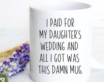 I Paid For My Daughter's Wedding All I Got Was This Damn Mug, Father of the Bride Gift, Wedding Gift For Dad, Funny Father Gift, Wedding Mug