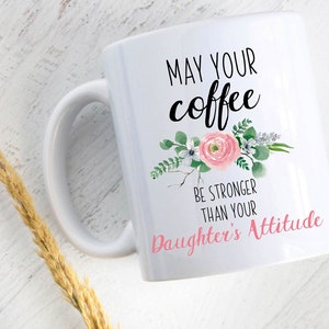 May Your Coffee Be Stronger Than Your Daughter&#39;s Attitude - Funny Mug, Gift for Mom, Mug with Saying, Gift For Moms, Custom Coffee Mug