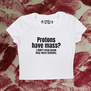 Protons Have Mass? Catholic Crop Top: Y2K Baby Tee