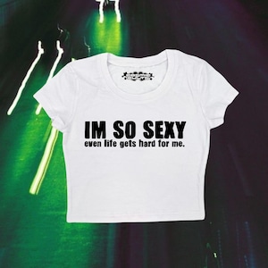 I&#39;m So Sexy Even Life Gets Hard For Me | Y2K Crop Top | Y2k Baby Tee | Funny Gift | Y2K Crop Top Shirt | Graphic Top | Cute Crop Top |