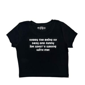 Sorry For Being So Sexy And Funny Idk What’s Wrong With Me Y2K crop top tee shirt