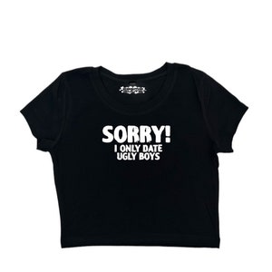 Sorry I Only Date Ugly Boys Y2K crop top tee shirt