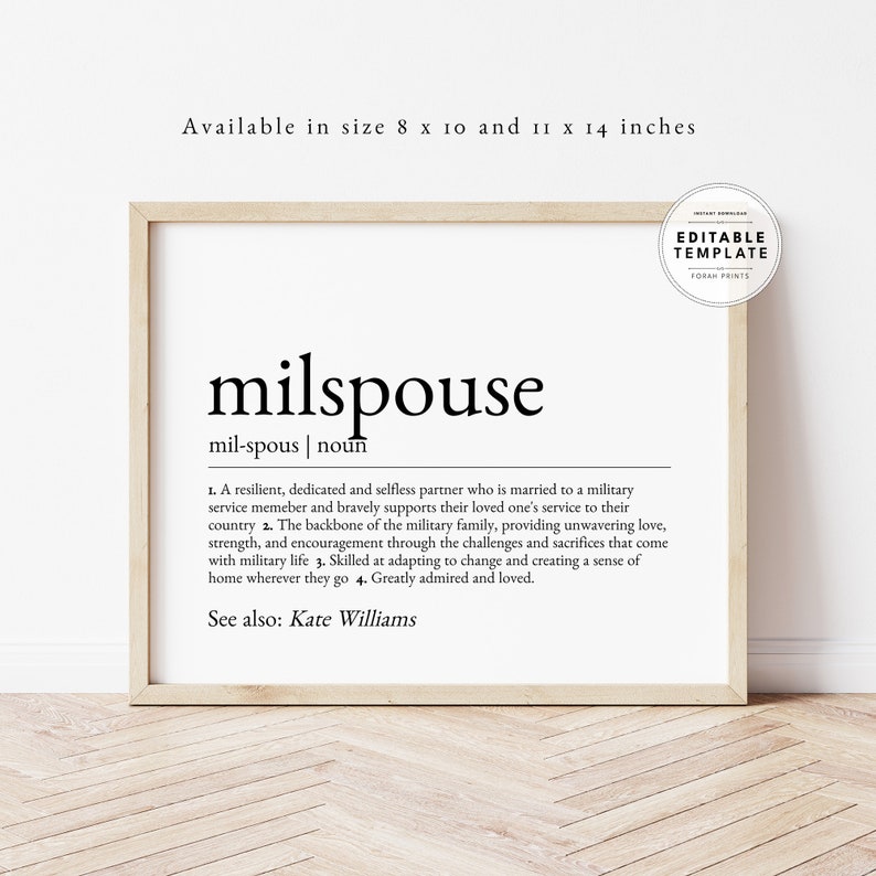 May include: A black and white printable definition of the word "milspouse" with the text "mil-spous | noun" and a definition of the word. The definition is: "A resilient, dedicated and selfless partner who is married to a military service member and bravely supports their loved one's service to their country. The backbone of the military family, providing unwavering love, strength, and encouragement through the challenges and sacrifices that come with military life. Skilled at adapting to change and creating a sense of home wherever they go. Greatly admired and loved." The text "See also: Kate Williams" is at the bottom of the printable.