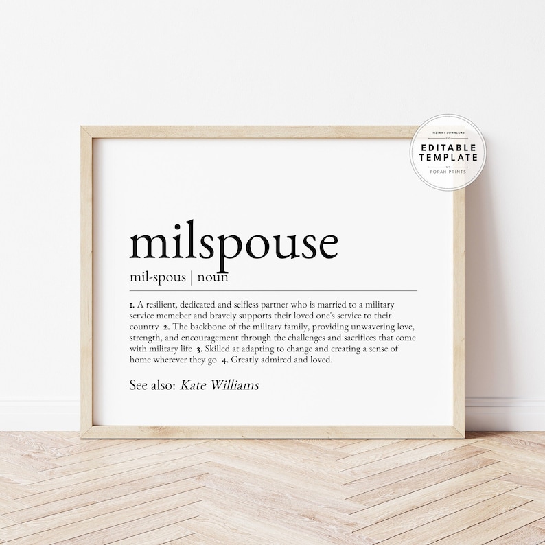 May include: Black and white printable wall art with the definition of the word "milspouse". The definition describes a military spouse as a resilient, dedicated, and selfless partner who supports their loved one's service to their country. The print also includes the text "See also: Kate Williams".