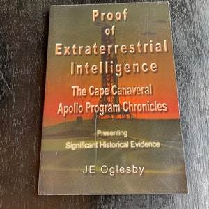 Proof of Extraterrestrial Intelligence - The Cape Canaveral Apollo Program Presenting Significant Historical Evidence signed by JE Oglesby