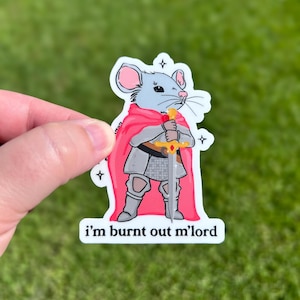 May include: A sticker featuring a cartoon mouse dressed as a knight, wearing a red cape and holding a sword. The mouse is in gray armor and has the text "i'm burnt out m'lord" at the bottom.
