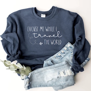 Excuse Me while I Travel the World! Sweatshirt, T-shirt or Long Sleeve T-shirt -8 color choices-