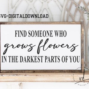 SVG/PNG- Find Someone Who Grows Flowers In the Darkest Parts Of You-Cricut|DigitalDownload|LoveSong|LoveQuote