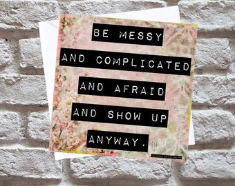 Glennon Doyle Quote Card | Be Messy and Complicated and Afraid and Show Up Anyway | Inspirational Message Card | Best Friend Support Card