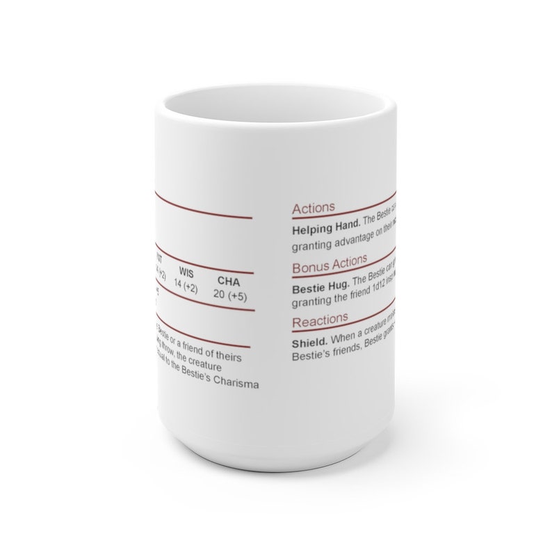 May include: White ceramic mug with a brown border and text that reads "WIS 14 (+2) CHA 20 (+5)" and "Actions Helping Hand. The Bestie can grant advantage on their next attack roll. Bonus Actions Bestie Hug. The Bestie can grant the friend 1d12 temporary hit points. Reactions Shield. When a creature makes an attack against one of the Bestie's friends, Bestie grants the friend advantage on the saving throw."