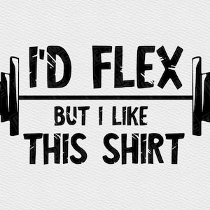 May include: Black and white graphic design with a barbell and the text "I'd flex but I like this shirt".