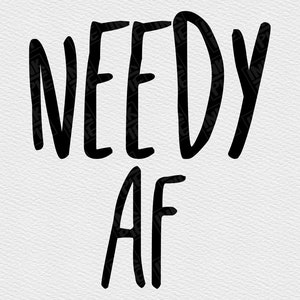 May include: Black and white graphic text that reads "Needy AF".