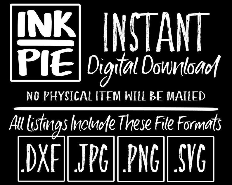 May include: White text on a black background reads "INK PIE INSTANT Digital Download NO PHYSICAL ITEM WILL BE MAILED All listings Include These File Formats .DXF .JPG .PNG .SVG"