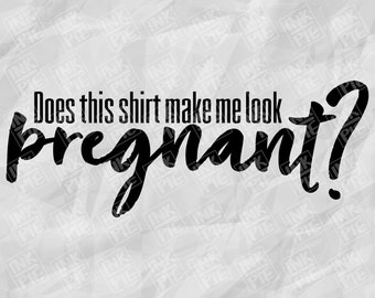 Does This Shirt Make Me Look Pregnant Svg | Silhouette & Cricut SVG Design File for Pregnant Mom To Be Maternity Shirt. Download Instantly!