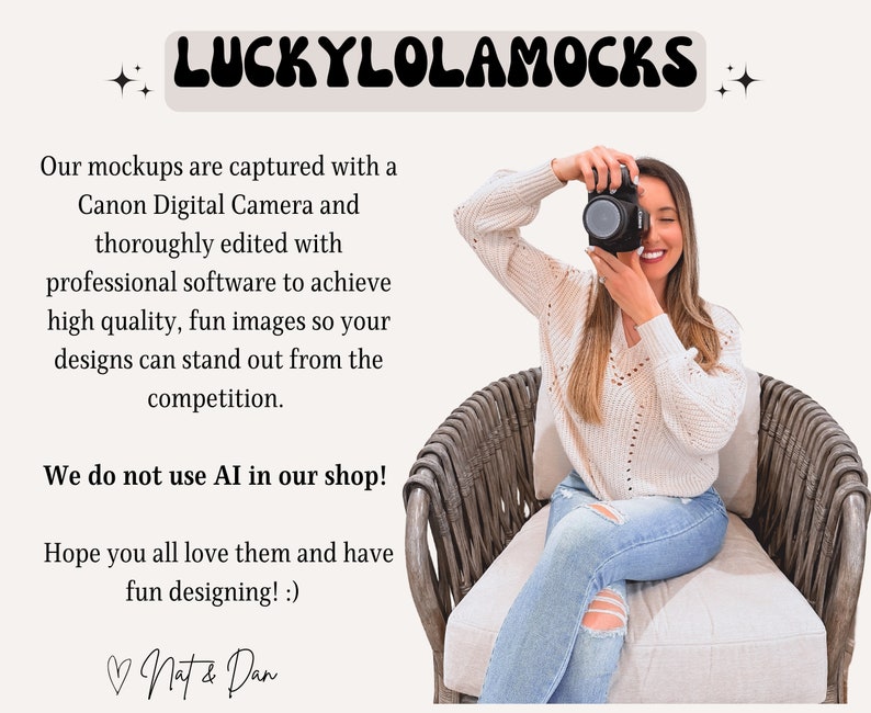 Peut inclure: Une femme v&ecirc;tue d'un pull blanc et d'un jean bleu est assise dans un fauteuil en osier et tient un appareil photo devant son &oelig;il. Le texte "LUCKYLOLAMOCKS" est en haut de l'image. Le texte sous l'image dit "Nos maquettes sont captur&eacute;es avec un appareil photo num&eacute;rique Canon et soigneusement &eacute;dit&eacute;es avec un logiciel professionnel pour obtenir des images de haute qualit&eacute; et amusantes afin que vos designs se d&eacute;marquent de la concurrence. Nous n'utilisons pas l'IA dans notre boutique ! J'esp&egrave;re que vous les aimerez tous et que vous vous amuserez &agrave; concevoir ! :) Nat & Dan"