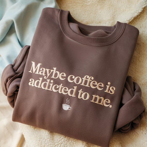 Embroidered Maybe Coffee Is Addicted to Me Sweatshirt, Cafe Lover Gift, Coffee Drinker Tshirt