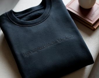 Embroidered Book Lover Sweatshirt: I Put My Book Down To Be Here