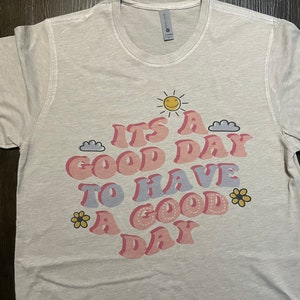 It&#39;s A Good Day To Have A Good Day Tee Shirt- Inspirational tee shirts- gifts for her- gifts for sister- Good Day Tee