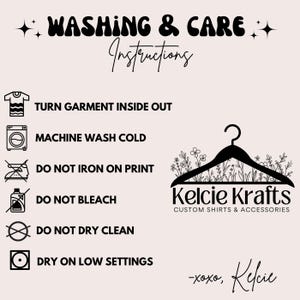May include: Washing and care instructions for a garment. The instructions include turning the garment inside out, machine washing cold, not ironing on the print, not bleaching, not dry cleaning, and drying on low settings. The image also includes a logo for Kelcie Krafts, which says "Custom Shirts & Accessories" and "xoxo, Kelcie".