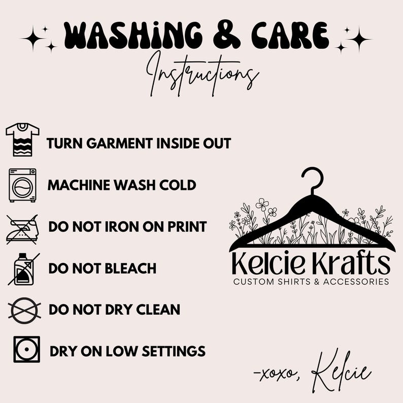 May include: Washing and care instructions for a garment. The instructions include turning the garment inside out, machine washing cold, not ironing on the print, not bleaching, not dry cleaning, and drying on low settings. The image also includes a logo for Kelcie Krafts, which says "Custom Shirts & Accessories" and "xoxo, Kelcie".