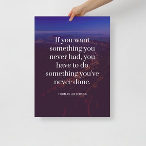 Poster - 18x24 - Thomas Jefferson Quote - &quot;If you want something you never had, you have to do something you&#39;ve never done.&quot;