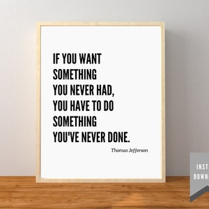 Minimal Thomas Jefferson Quote - &quot;If you want something you never had, you have to do something you&#39;ve never done.&quot; - Digital Download