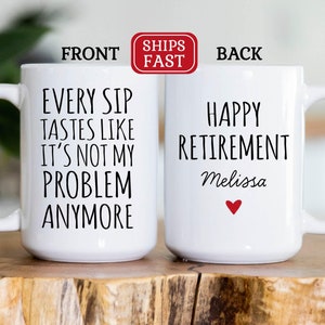 May include: White ceramic coffee mug with black text that reads "Every Sip Tastes Like It's Not My Problem Anymore". The back of the mug has black text that reads "Happy Retirement Melissa" with a red heart.