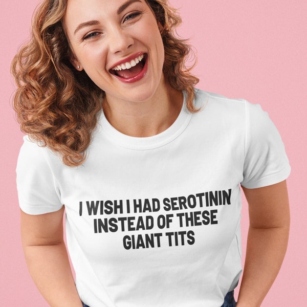 I Wish I Had Serotonin Instead Of These Giant Tits ,Hotwife Clothing,Funny Boob T shirt, Joke Tshirt Gift, Graphic Cotton Tee