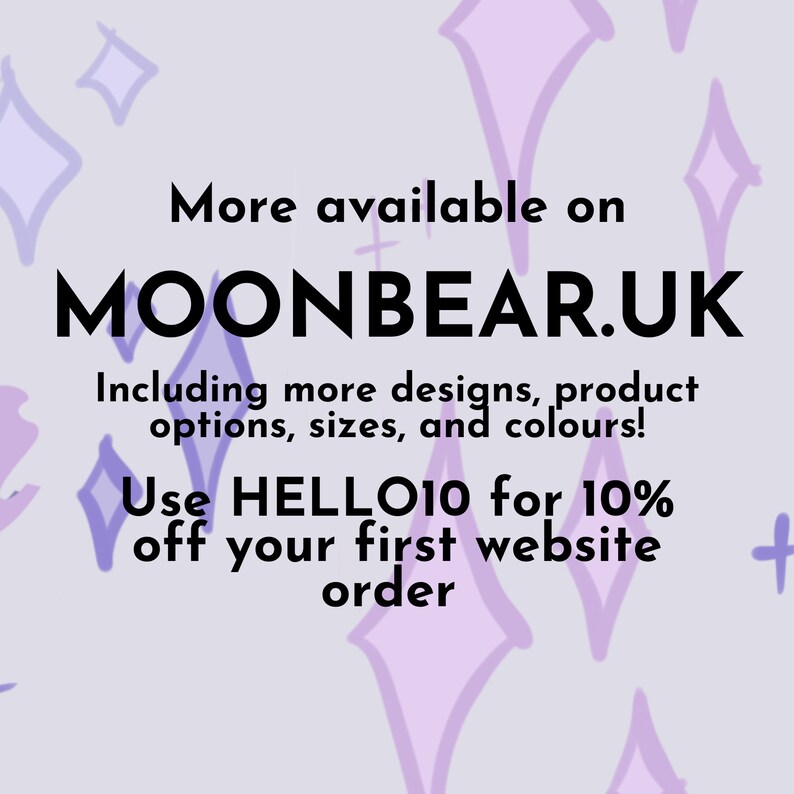 May include: A graphic with a purple background and white stars. The text reads "More available on MOONBEAR.UK Including more designs, product options, sizes, and colours! Use HELLO10 for 10% off your first website order."