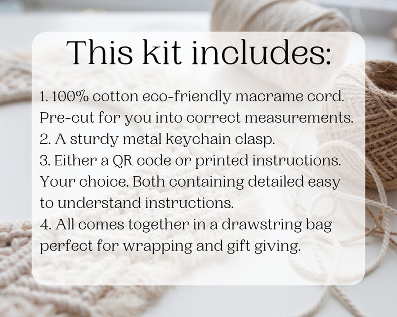 May include: This kit includes 100% cotton eco-friendly macrame cord, pre-cut for you into correct measurements, a sturdy metal keychain clasp, either a QR code or printed instructions, and a drawstring bag.  The kit is perfect for wrapping and gift giving.