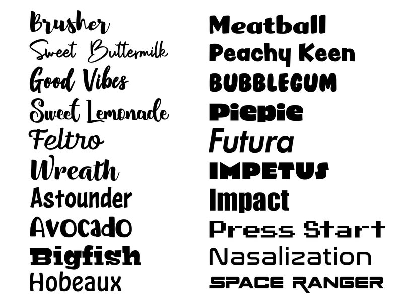 May include: A black and white image with two columns of text. The left column features the words "Brusher", "Sweet Buttermilk", "Good Vibes", "Sweet Lemonade", "Feltro", "Wreath", "Astounder", "Avocado", "Bigfish", and "Hobeaux". The right column features the words "Meatball", "Peachy Keen", "BUBBLEGUM", "Piepie", "Futura", "IMPETUS", "Impact", "Press Start", "Nasalization", and "SPACE RANGER".