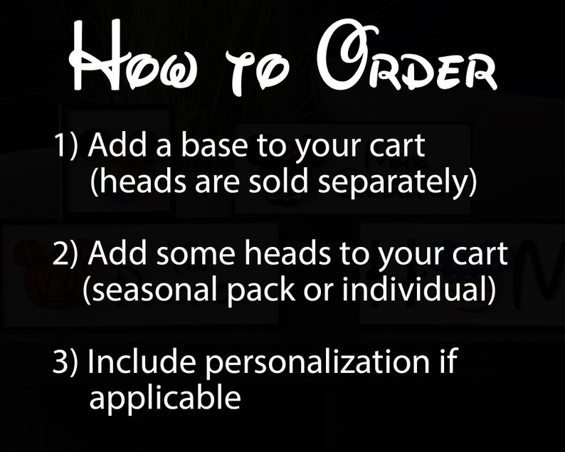 May include: How to Order instructions for a craft project.  Add a base to your cart, then add heads (sold separately).  You can choose from a seasonal pack or individual heads.  Include personalization if applicable.