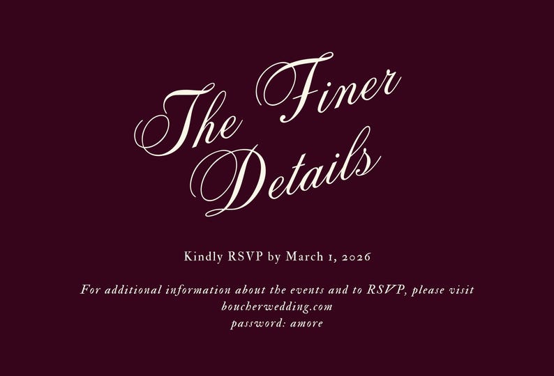 May include: A burgundy invitation with white script text that reads "The Finer Details." Below, it says "Kindly RSVP by March 1, 2026." Additional details and a password are also included.