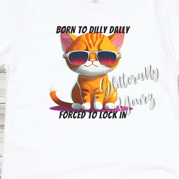 Born to Dilly Dally Forced to Lock In, Humor Tshirt Tee Shirt, Mens Cat Dilly Dally Top, Teen Gift, Dad Gift, Funny Cat shirt