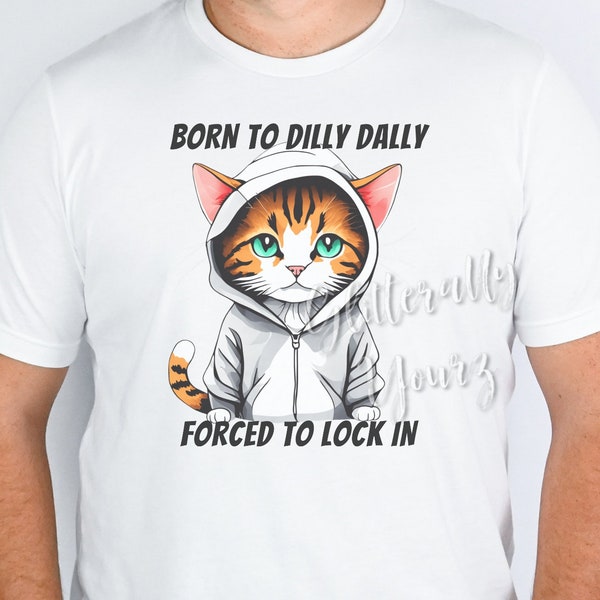 Born to Dilly Dally Forced to Lock In, Tshirt Tee Shirt, Mens Cat Dilly Dally Top, Teen Gift, Dad Gift, Funny Cat shirt