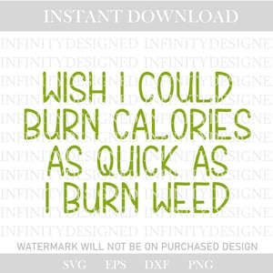 May include: A digital design with the text "WISH I COULD BURN CALORIES AS QUICK AS I BURN WEED" in green, with the words "INSTANT DOWNLOAD" at the top. The design includes file type options.