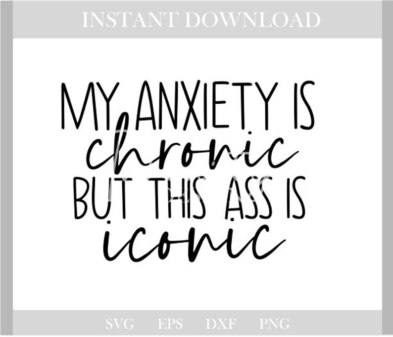 May include: A black and white digital design with the text "MY ANXIETY IS chronic BUT THIS ASS IS iconic". The words are in a handwritten style font. The words "INSTANT DOWNLOAD" are at the top.
