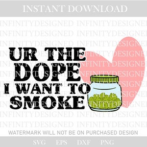 May include: A digital design featuring the text "UR THE DOPE I WANT TO SMOKE" in black. A jar of green buds is next to a pink heart. The words "INSTANT DOWNLOAD" are at the top. The design is on a white background.