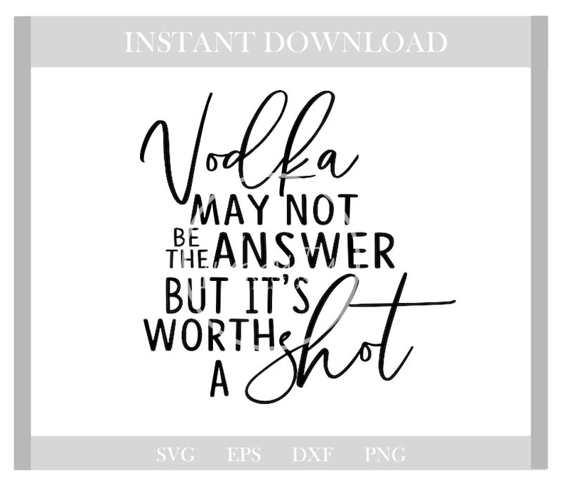May include: A digital download design featuring the quote "Vodka may not be the answer but it's worth a shot" in a handwritten font. The design includes file type options: SVG, EPS, DXF, and PNG.