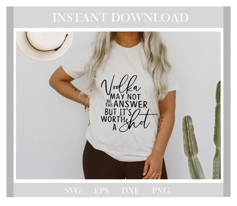 May include: A cream-coloured t-shirt featuring the black text: "Vodka may not be the answer but it's worth a shot". The image also shows digital download file formats: SVG, EPS, DXF, and PNG.