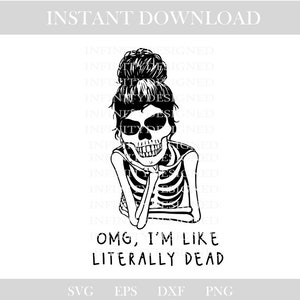 May include: Black and white digital design featuring a skeleton with a messy bun hairstyle, resting their chin on their hand. The text "OMG, I'M LIKE LITERALLY DEAD" is below the image. Includes SVG, EPS, DXF, and PNG file formats.