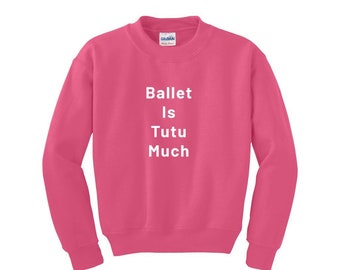 Ballet Sweatshirt - Ballet Is Tutu Much - Ballet Shirt, Dance Shirt, Ballet Gifts, Ballerina Shirt, Dance Mom Shirt,  Dance Teacher Shirt