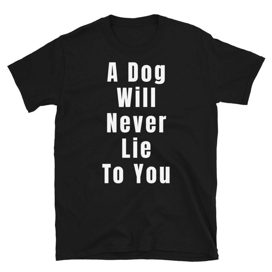Dog Lover Shirt Dogs Don't Lie to You T-shirt Dog - Etsy