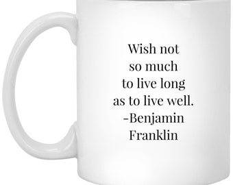 Benjamin Franklin Quote Mug - Wish Not So Much To Live Long As To Live Well