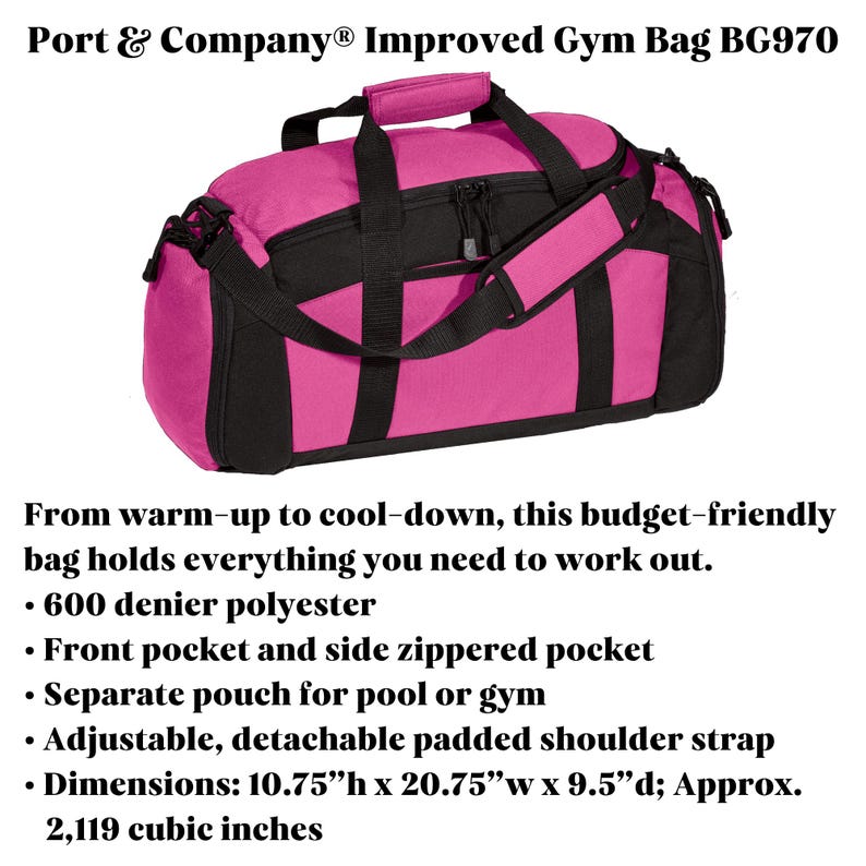 May include: A Port & Company Improved Gym Bag BG970 in bright pink and black. It features a front pocket, side zippered pocket, and a separate pouch. Includes an adjustable, detachable padded shoulder strap. Dimensions are 10.75 inches high by 20.75 inches wide by 9.5 inches deep, with a capacity of 2,119 cubic inches.