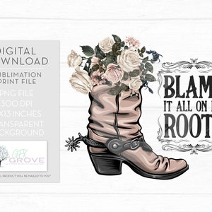 Blame It All On My Roots PNG • Cowboy Boots PNG • Flowers and Boots Sublimation • Blame It On My Roots PNG