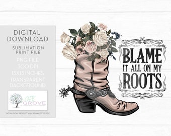 Blame It All On My Roots PNG • Cowboy Boots PNG • Flowers and Boots Sublimation • Blame It On My Roots PNG