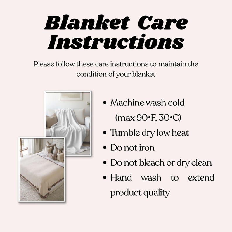 May include: A light pink graphic with the text "Blanket Care Instructions". The instructions include machine washing cold, tumble drying on low heat, and hand washing to extend product quality. Two images of blankets are included.
